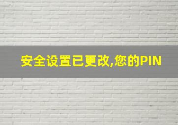 安全设置已更改,您的PIN