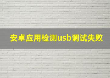 安卓应用检测usb调试失败