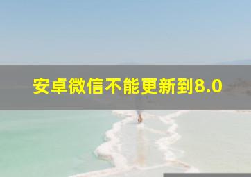 安卓微信不能更新到8.0