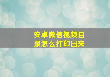 安卓微信视频目录怎么打印出来