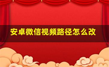 安卓微信视频路径怎么改