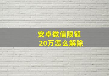 安卓微信限额20万怎么解除