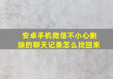 安卓手机微信不小心删除的聊天记录怎么找回来