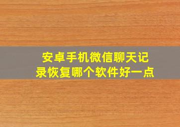 安卓手机微信聊天记录恢复哪个软件好一点