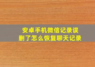 安卓手机微信记录误删了怎么恢复聊天记录