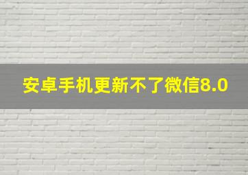 安卓手机更新不了微信8.0