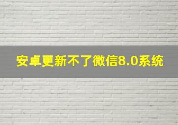 安卓更新不了微信8.0系统