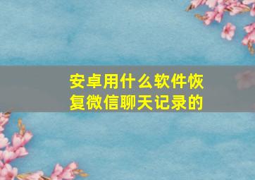 安卓用什么软件恢复微信聊天记录的