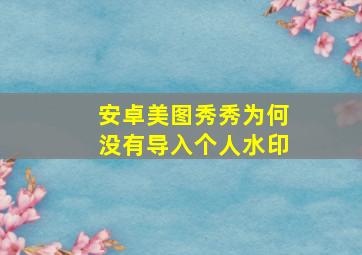 安卓美图秀秀为何没有导入个人水印