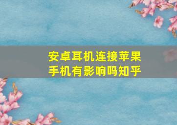 安卓耳机连接苹果手机有影响吗知乎