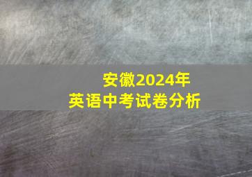 安徽2024年英语中考试卷分析