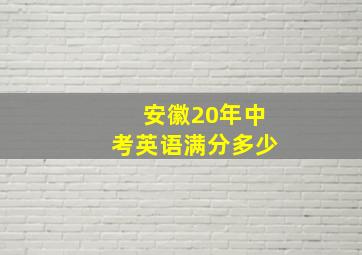 安徽20年中考英语满分多少