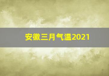 安徽三月气温2021