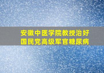 安徽中医学院教授治好国民党高级军官糖尿病