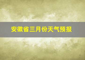 安徽省三月份天气预报