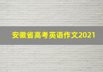 安徽省高考英语作文2021