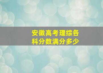 安徽高考理综各科分数满分多少