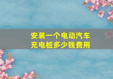 安装一个电动汽车充电桩多少钱费用