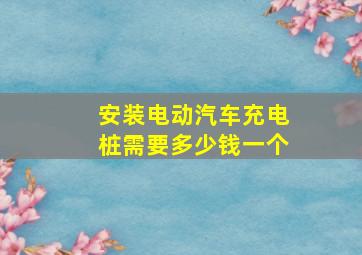 安装电动汽车充电桩需要多少钱一个