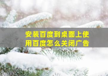 安装百度到桌面上使用百度怎么关闭广告