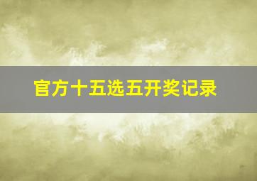 官方十五选五开奖记录