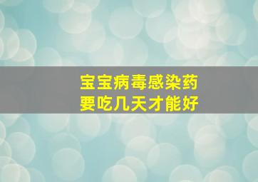 宝宝病毒感染药要吃几天才能好