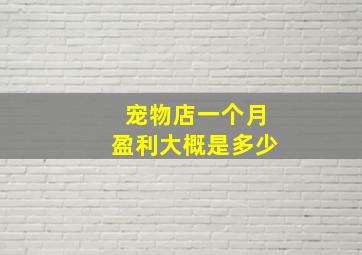 宠物店一个月盈利大概是多少