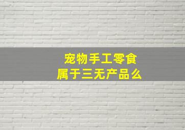 宠物手工零食属于三无产品么