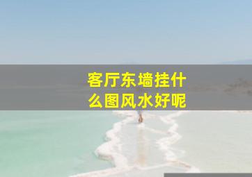 客厅东墙挂什么图风水好呢