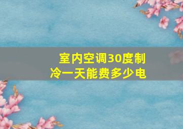 室内空调30度制冷一天能费多少电