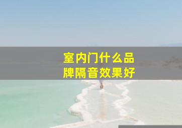 室内门什么品牌隔音效果好