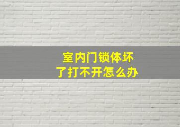 室内门锁体坏了打不开怎么办