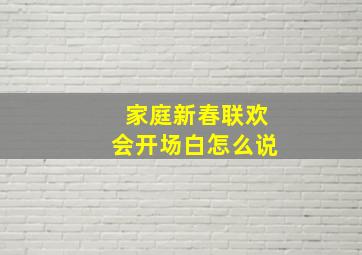 家庭新春联欢会开场白怎么说