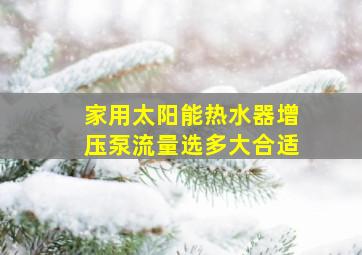 家用太阳能热水器增压泵流量选多大合适