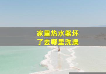 家里热水器坏了去哪里洗澡