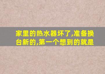 家里的热水器坏了,准备换台新的,第一个想到的就是