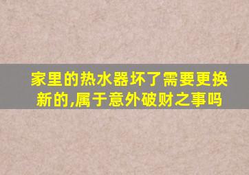 家里的热水器坏了需要更换新的,属于意外破财之事吗