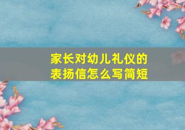 家长对幼儿礼仪的表扬信怎么写简短