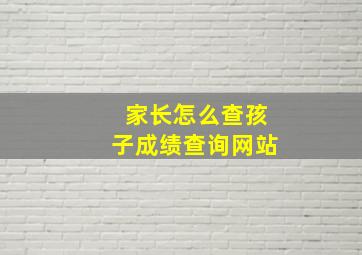 家长怎么查孩子成绩查询网站