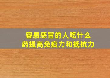 容易感冒的人吃什么药提高免疫力和抵抗力