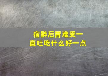 宿醉后胃难受一直吐吃什么好一点