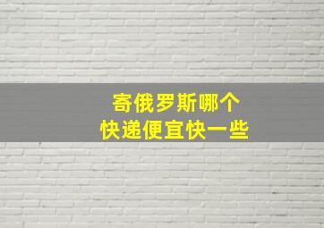 寄俄罗斯哪个快递便宜快一些