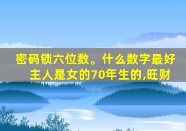 密码锁六位数。什么数字最好主人是女的70年生的,旺财