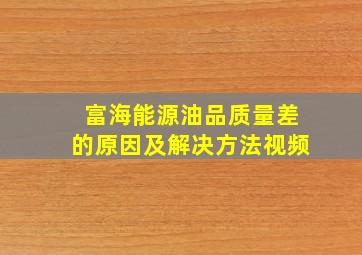 富海能源油品质量差的原因及解决方法视频