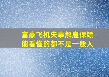 富豪飞机失事解雇保镖能看懂的都不是一般人