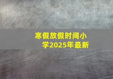 寒假放假时间小学2025年最新