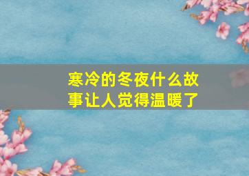 寒冷的冬夜什么故事让人觉得温暖了