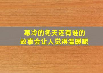 寒冷的冬天还有谁的故事会让人觉得温暖呢