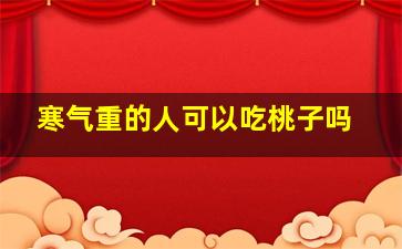 寒气重的人可以吃桃子吗