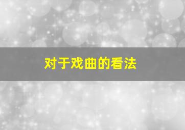 对于戏曲的看法